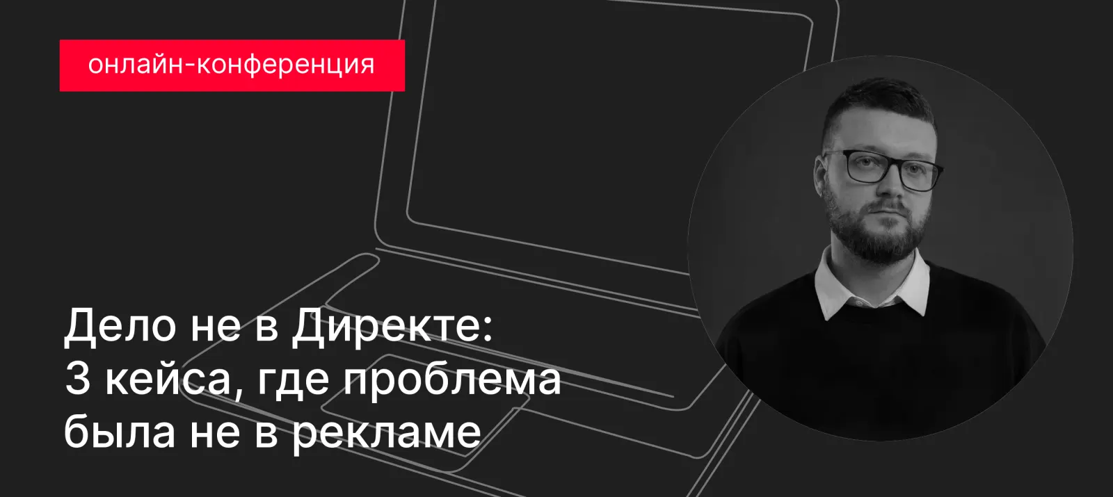 Онлайн-конференция. Дело не в Директе: 3 кейса, где проблема была не в рекламе